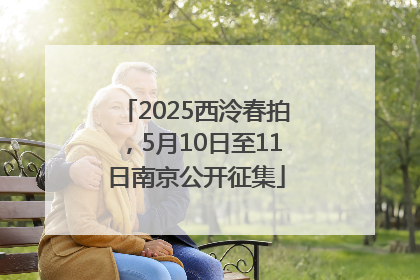 2025西泠春拍，5月10日至11日南京公开征集