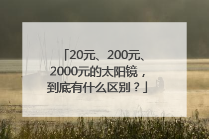 20元、200元、2000元的太阳镜，到底有什么区别？