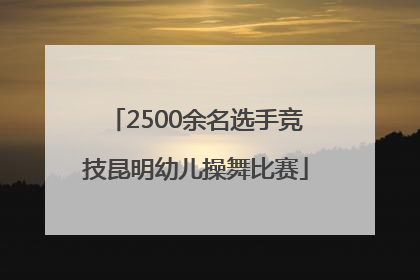 2500余名选手竞技昆明幼儿操舞比赛