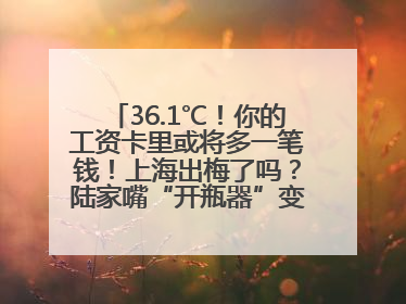 36.1℃！你的工资卡里或将多一笔钱！上海出梅了吗？陆家嘴“开瓶器”变“加湿器”？