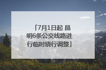 7月1日起 昆明6条公交线路进行临时绕行调整