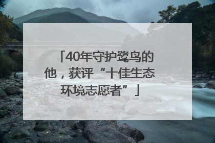 40年守护鹭鸟的他，获评“十佳生态环境志愿者”