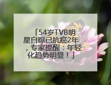 54岁TVB明星自曝已抗癌2年，专家提醒：年轻化趋势明显！