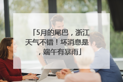 5月的尾巴，浙江天气不错！坏消息是，端午有暴雨