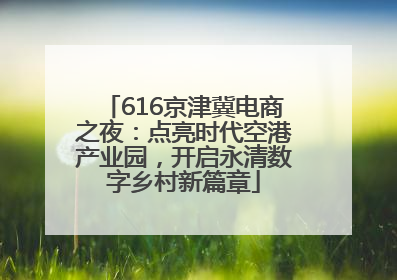 616京津冀电商之夜：点亮时代空港产业园，开启永清数字乡村新篇章