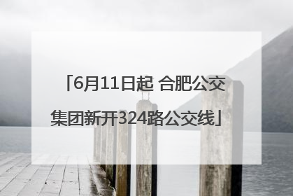 6月11日起 合肥公交集团新开324路公交线