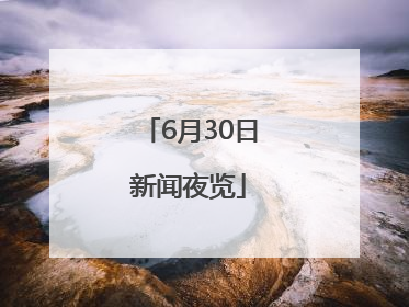 6月30日新闻夜览