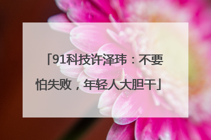 91科技许泽玮：不要怕失败，年轻人大胆干