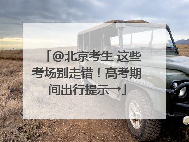 @北京考生 这些考场别走错！高考期间出行提示→