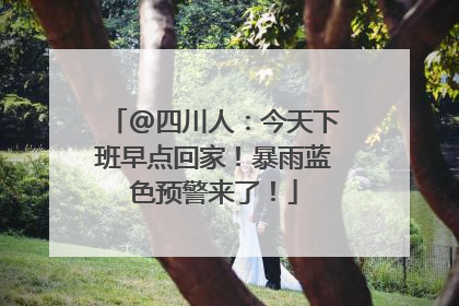 @四川人：今天下班早点回家！暴雨蓝色预警来了！