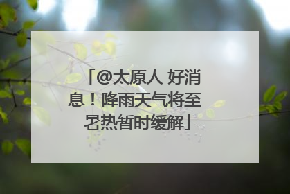 @太原人 好消息！降雨天气将至 暑热暂时缓解
