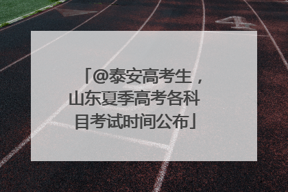@泰安高考生，山东夏季高考各科目考试时间公布