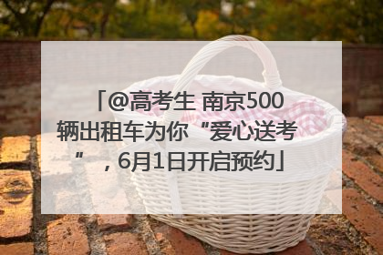 @高考生 南京500辆出租车为你“爱心送考”，6月1日开启预约