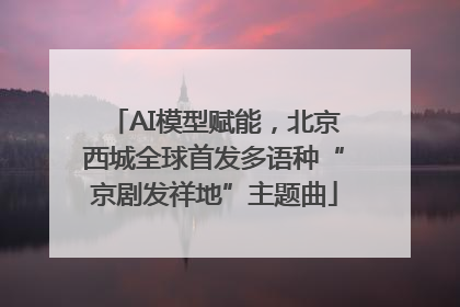 AI模型赋能，北京西城全球首发多语种“京剧发祥地”主题曲