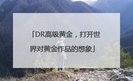 DR高级黄金，打开世界对黄金作品的想象
