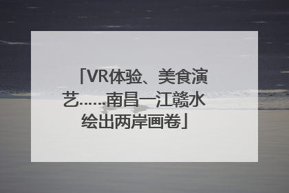 VR体验、美食演艺……南昌一江赣水绘出两岸画卷