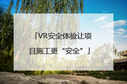 VR安全体验让项目施工更“安全”