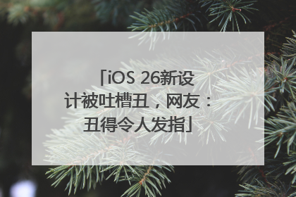 iOS 26新设计被吐槽丑，网友：丑得令人发指